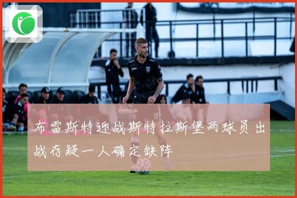 布雷斯特迎战斯特拉斯堡两球员出战存疑一人确定缺阵