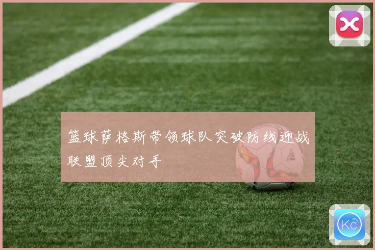 篮球萨格斯带领球队突破防线迎战联盟顶尖对手