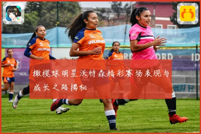 橄榄球明星沃特森精彩赛场表现与成长之路揭秘