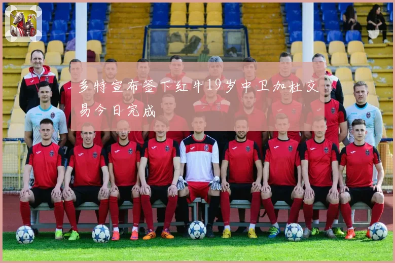 多特宣布签下红牛19岁中卫加杜交易今日完成