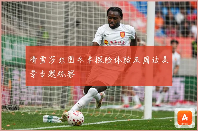 滑雪莎尔图冬季探险体验及周边美景专题观察