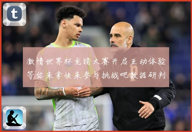 激情世界杯竞猜大赛开启互动体验等你来拿快来参与挑战吧数据研判