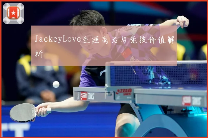 JackeyLove生涯高光与竞技价值解析