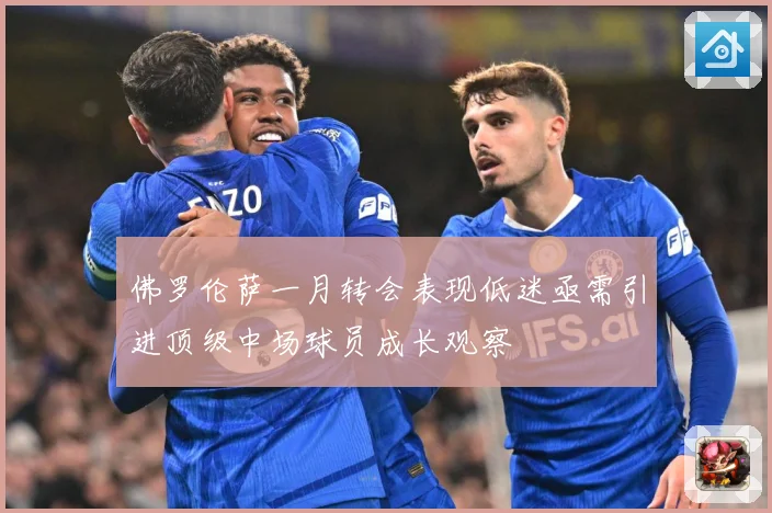 佛罗伦萨一月转会表现低迷亟需引进顶级中场球员成长观察