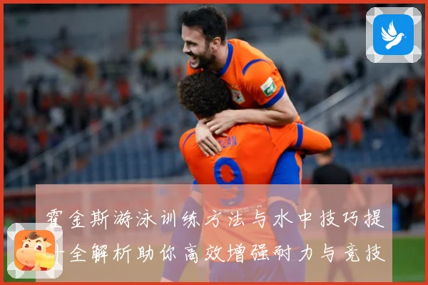 霍金斯游泳训练方法与水中技巧提升全解析助你高效增强耐力与竞技表现秘诀