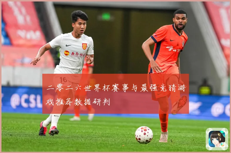 二零二六世界杯赛事与最强竞猜游戏推荐数据研判