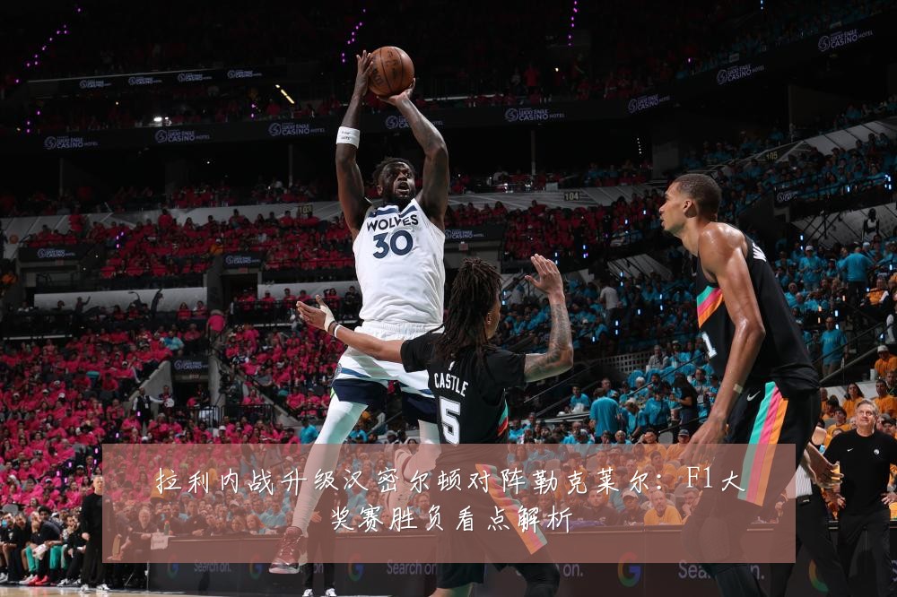 拉利内战升级汉密尔顿对阵勒克莱尔:F1大奖赛胜负看点解析