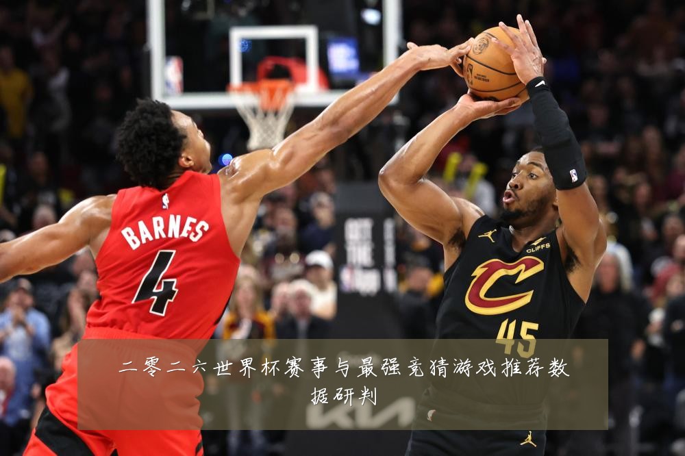 二零二六世界杯赛事与最强竞猜游戏推荐数据研判