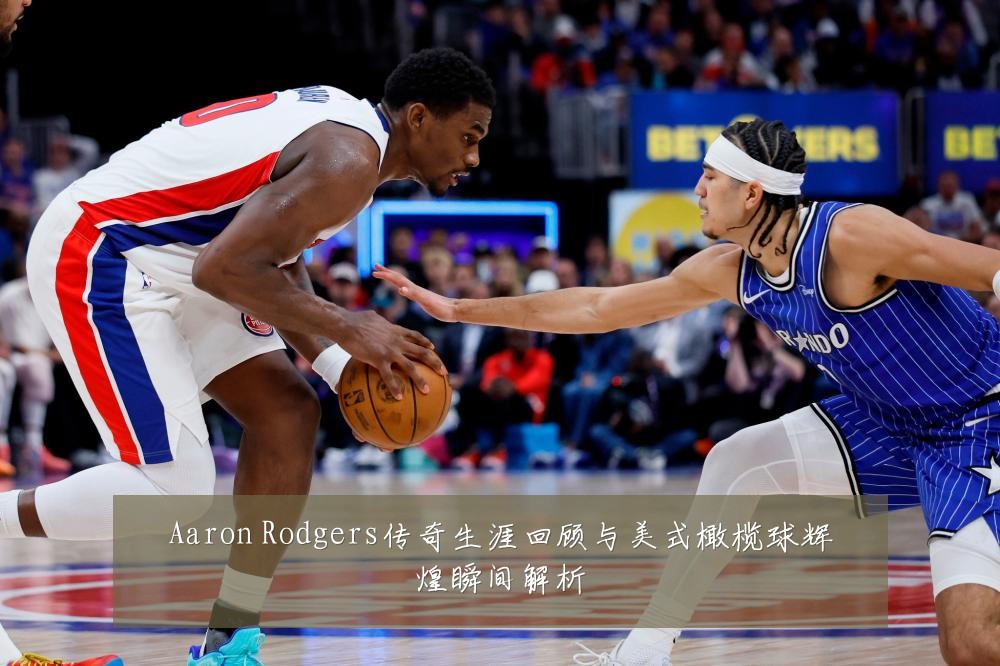 Aaron Rodgers传奇生涯回顾与美式橄榄球辉煌瞬间解析